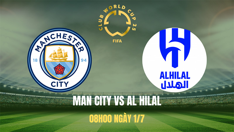 Nhận định trận Man City vs Al Hilal ngày 1/7: Sức mạnh vượt trội